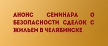 Анонс семинара о безопасности сделок с жильем в Челябинске
