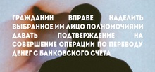 Гражданин вправе наделить выбранное им лицо полномочиями давать подтверждение на совершение операции по переводу денег с банковского счета